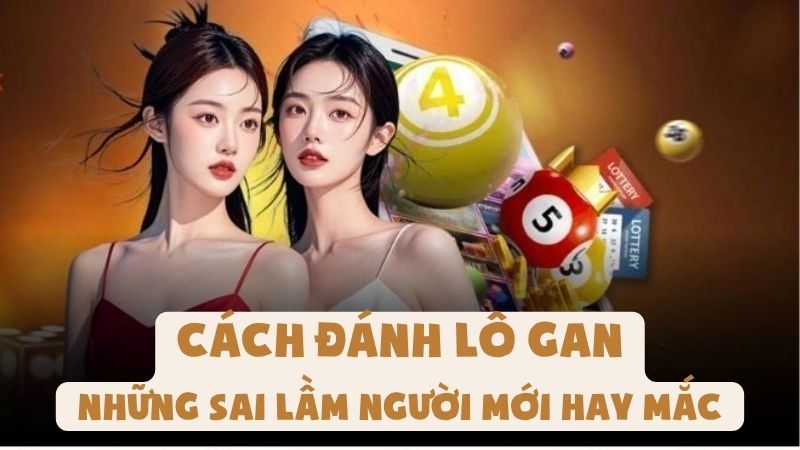 Cách Đánh Lô Gan Và Những Sai Lầm Người Mới Hay Mắc