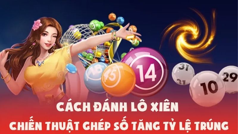 Cách Đánh Lô Xiên Và Chiến Thuật Ghép Số Tăng Tỷ Lệ Trúng