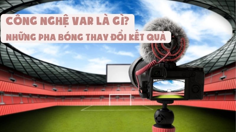 Công Nghệ VAR Là Gì Và Những Pha Bóng Thay Đổi Kết Quả