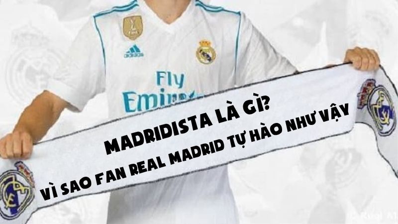 Madridista Là Gì? Vì Sao Fan Real Madrid Tự Hào Như Vậy